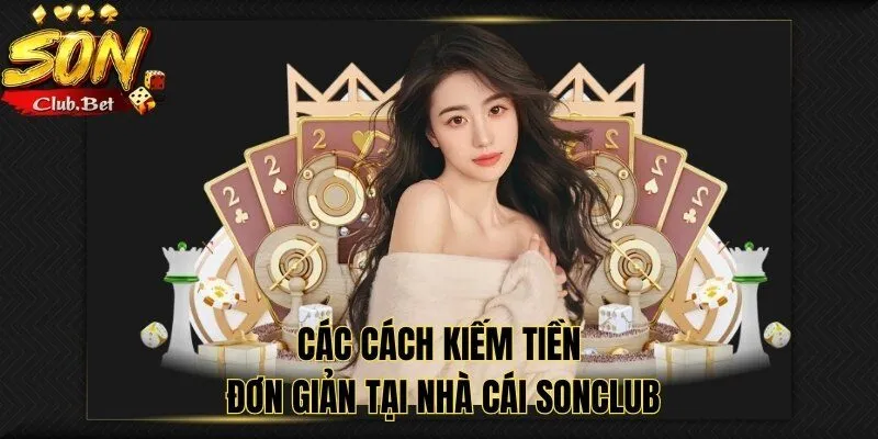 Kiếm tiền SONCLUB: Các bí quyết đến từ các cao thủ 3 Các cách kiếm tiền đơn giản tại nhà cái SONCLUB
