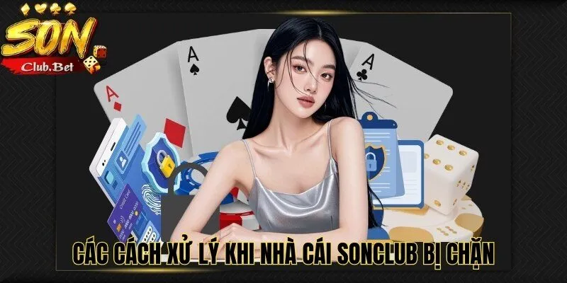 SONCLUB bị chặn: Cách xử lý an toàn và nhanh chóng 4 Các cách xử lý khi nhà cái SONCLUB bị chặn