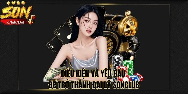 Đại lý SONCLUB: Lợi ích của đối tác cung cấp dịch vụ cá cược 4 Điều kiện và yêu cầu để trở thành đại lý SONCLUB