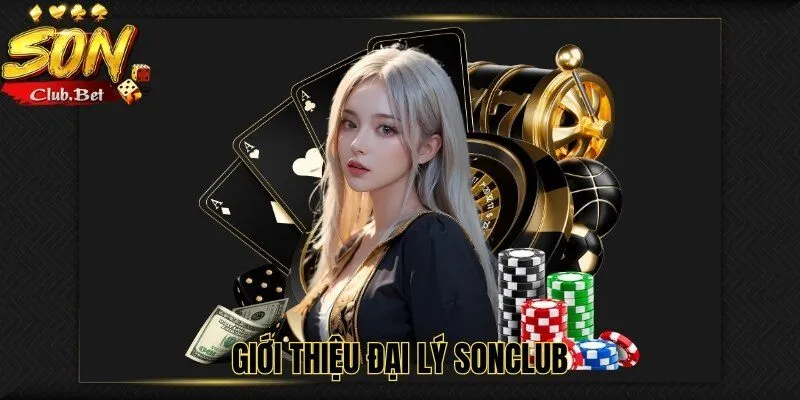 Đại lý SONCLUB: Lợi ích của đối tác cung cấp dịch vụ cá cược 2 Giới thiệu đại lý SONCLUB