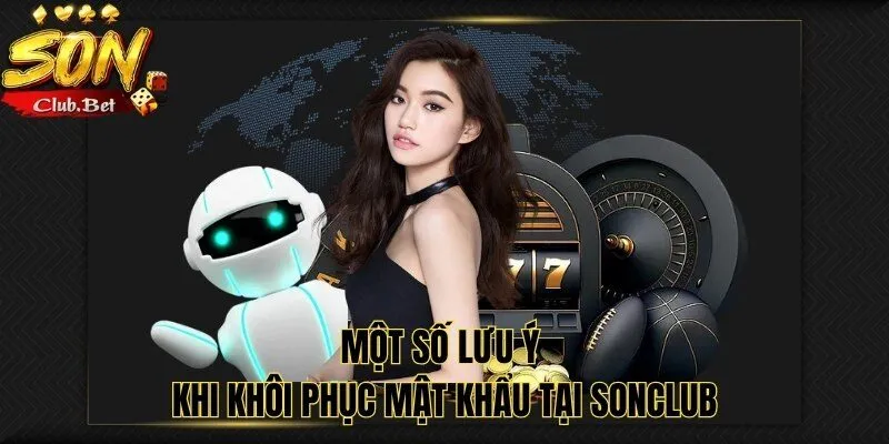 Quên mật khẩu SONCLUB: Hướng dẫn khôi phục tài khoản 6 Một số lưu ý khi khôi phục mật khẩu tại SONCLUB