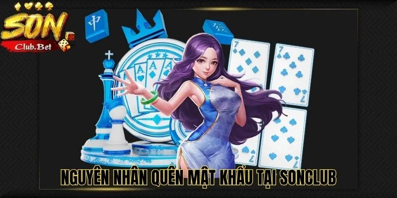 Quên mật khẩu SONCLUB: Hướng dẫn khôi phục tài khoản 2 Nguyên nhân quên mật khẩu tại SONCLUB
