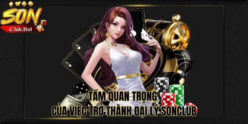 Đại lý SONCLUB: Lợi ích của đối tác cung cấp dịch vụ cá cược 3 Tầm quan trọng của việc trở thành đại lý SONCLUB