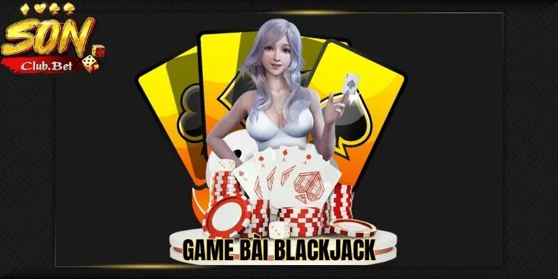 Game bài SONCLUB: Điểm đến lý tưởng cho các tín đồ game bài 5 Game bài blackjack