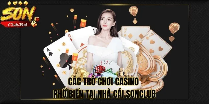 SONCLUB CASINO - Trải nghiệm sòng bài đẳng cấp hàng đầu 2 Các trò chơi Casino phổ biến tại nhà cái SONCLUB