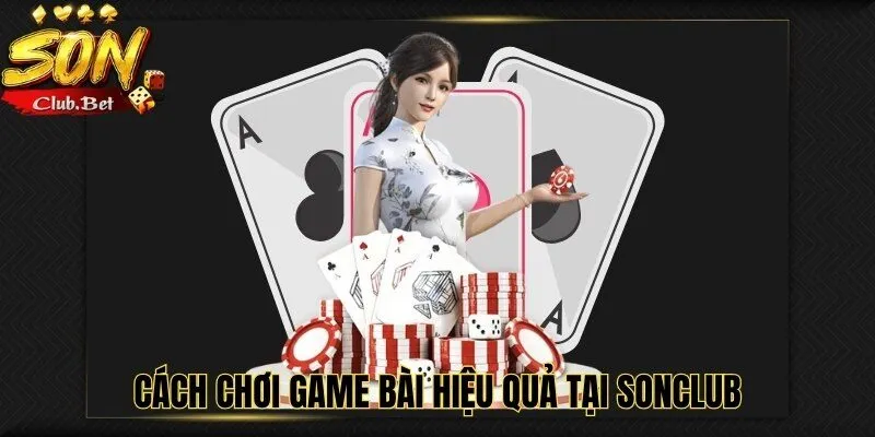 Game bài SONCLUB: Điểm đến lý tưởng cho các tín đồ game bài 6 Cách chơi game bài hiệu quả tại SONCLUB