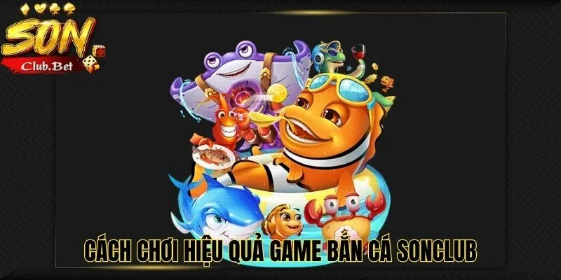Bắn Cá SONCLUB – Trải nghiệm tuyệt vời cách chơi và mẹo chơi 5 Cách chơi hiệu quả game bắn cá SONCLUB