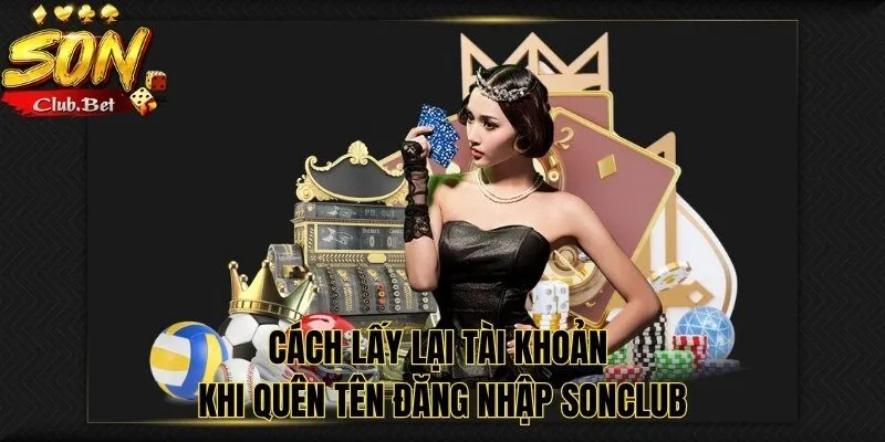 Quên Tên Đăng Nhập SONCLUB - Hướng Dẫn Lấy Lại Chi Tiết Nhất 2 Cách lấy lại tài khoản khi quên tên đăng nhập SONCLUB