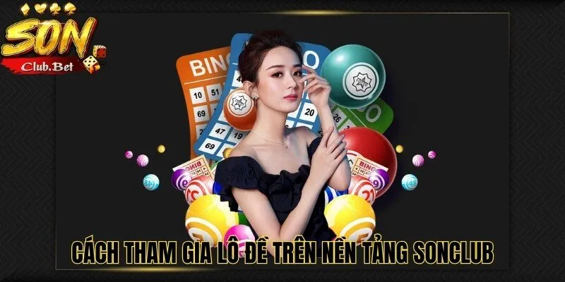 Lô đề SONCLUB – Bí quyết và các mẹo chơi lô đề hiện nay 3 Cách tham gia lô đề trên nền tảng SONCLUB