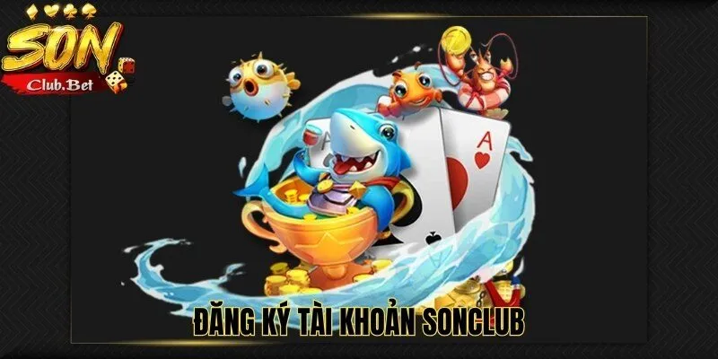 Bắn Cá SONCLUB – Trải nghiệm tuyệt vời cách chơi và mẹo chơi 3 Đăng ký tài khoản SONCLUB