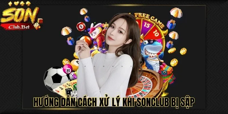 SONCLUB Bị Sập – Tin Đồn Này Có Thật Sự Có Đúng Hay Không? 4 Hướng dẫn cách xử lý khi SONCLUB bị sập