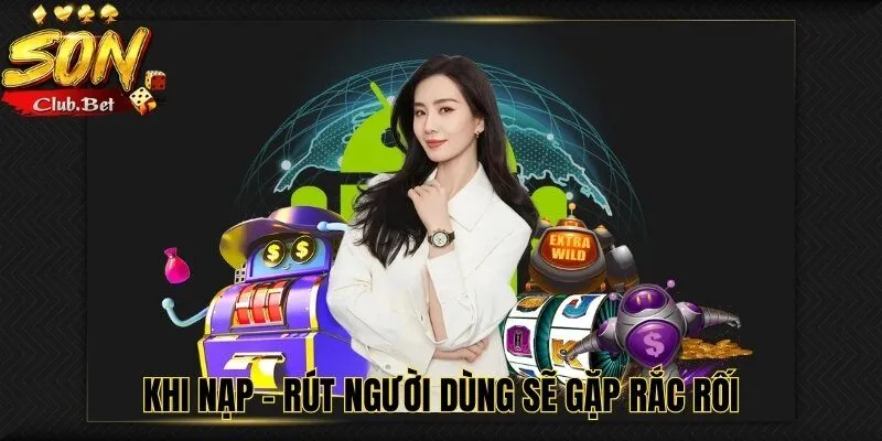 Tool SONCLUB - Hướng Dẫn Cách Sử Dụng Chi Tiết Nhất 5 Khi nạp - rút người dùng sẽ gặp rắc rối