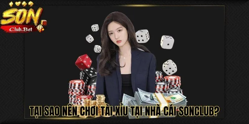 Tài xỉu SONCLUB - Trải nghiệm cược đỉnh cao thắng lớn mỗi ngày 3 Tại sao nên chơi tài xỉu tại nhà cái SONCLUB?