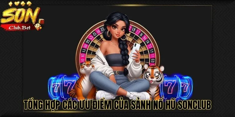 Nổ Hũ SONCLUB – Hướng Dẫn Cách Tham Gia Chi Tiết Nhất 1 Tổng hợp các ưu điểm của sảnh nổ hũ SONCLUB