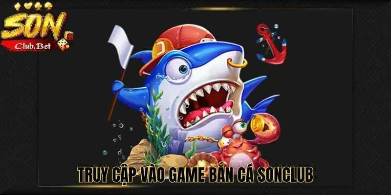 Bắn Cá SONCLUB – Trải nghiệm tuyệt vời cách chơi và mẹo chơi 4 Truy cập vào game bắn cá SONCLUB