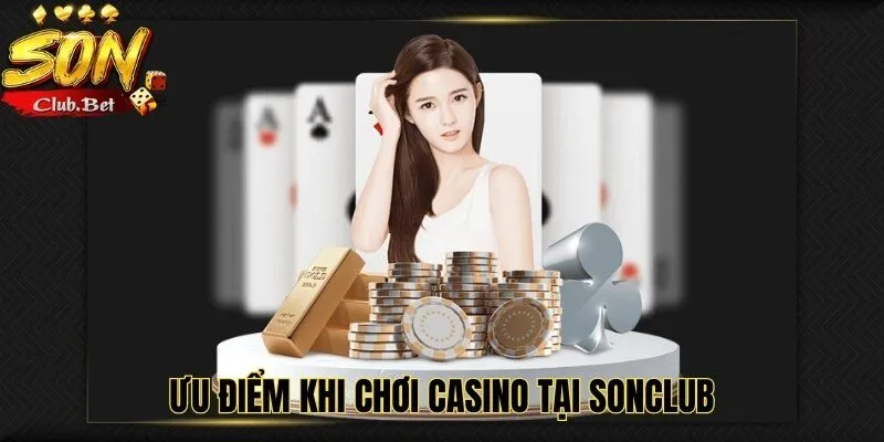 SONCLUB CASINO - Trải nghiệm sòng bài đẳng cấp hàng đầu 3 Ưu điểm khi chơi Casino tại SONCLUB
